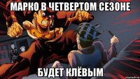 марко в четвертом сезоне будет клёвым