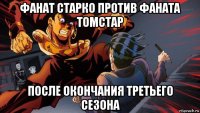 фанат старко против фаната томстар после окончания третьего сезона