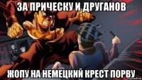 за прическу и друганов жопу на немецкий крест порву