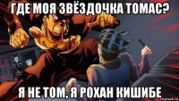 где моя звёздочка томас? я не том, я рохан кишибе