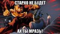 старко не будет ах ты мразь!