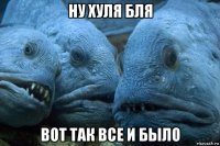 ну хуля бля вот так все и было