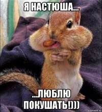 я настюша... ...люблю покушать!)))