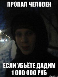 пропал человек если убьёте дадим 1 000 000 руб