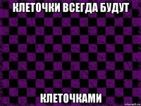 клеточки всегда будут клеточками