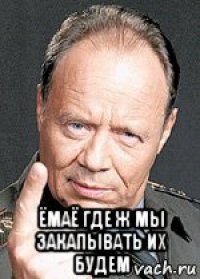  ёмаё где ж мы закапывать их будем