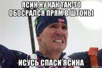 ясин,ну как так-то обосрался прям в штоны исусь спаси ясина