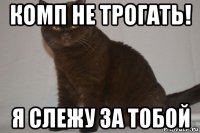 комп не трогать! я слежу за тобой
