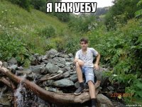 я как уебу 