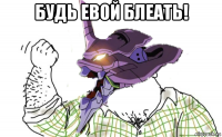 будь евой блеать! 