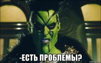  -есть проблемы?
