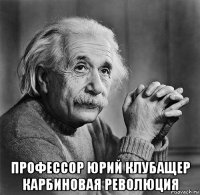  профессор юрий клубащер карбиновая революция