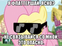 я флаттершай. ясно? не связывайся со мной, это опасно.
