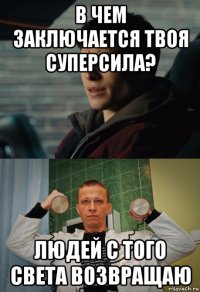 в чем заключается твоя суперсила? людей с того света возвращаю