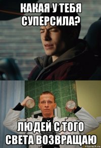 какая у тебя суперсила? людей с того света возвращаю