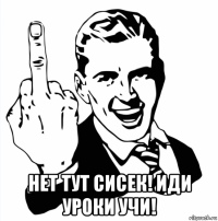  нет тут сисек! иди уроки учи!