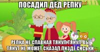 посадил дед репку репка не славная тянул тянул вы тянут не может сказал пизде сиськи