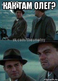 как там олег? 