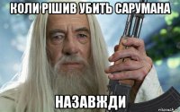 коли рішив убить сарумана назавжди