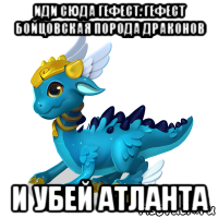 иди сюда гефест. гефест бойцовская порода драконов и убей атланта