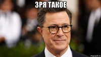 зря такое 