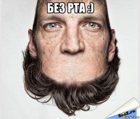 без рта :) 