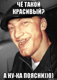 чё такой красивый? а ну-ка поясни))0)