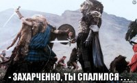  - захарченко, ты спалился . . .