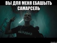 вы для меня ебашыть самарсель 