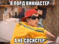 я лорд винкастер а не сосистер