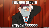 где мои деньги и трусы???????