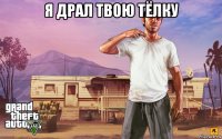 я драл твою тёлку 