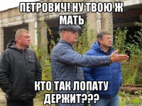 петрович! ну твою ж мать кто так лопату держит???