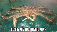  есть чё по мелочи?