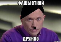 фашьісткой дружко