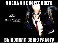 а ведь он скорее всего выполнял свою работу