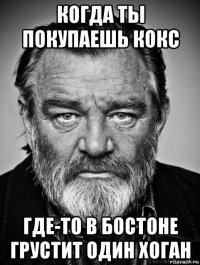 когда ты покупаешь кокс где-то в бостоне грустит один хоган