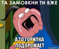  а то горилка подорожает