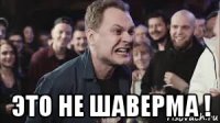  это не шаверма !