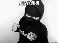 уебу суку 