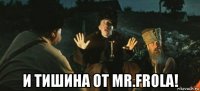  и тишина от mr.frola!