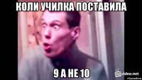 коли училка поставила 9 а не 10