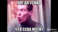 когда узнал что сева мутит