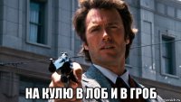  на кулю в лоб и в гроб