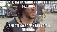 каге, ты на занятии постить будешь? /вместе со всеми вникает в лекцию/