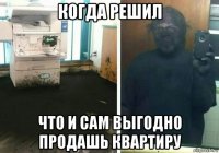 когда решил что и сам выгодно продашь квартиру