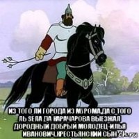  из того ли города из мурома,да с того ль sела да карачарова выезжал дородный добрый молодец-илья иванович,крестьянский сын