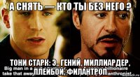 а снять — кто ты без него ? тони старк: э,. гений, миллиардер, плейбой, филантроп