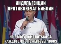 индульгенции противоречат библии но я могу помолиться за каждого, кто пожертвует 1000$