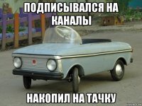 подписывался на каналы накопил на тачку